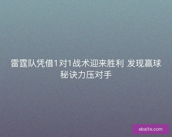 雷霆队凭借1对1战术迎来胜利 发现赢球秘诀力压对手