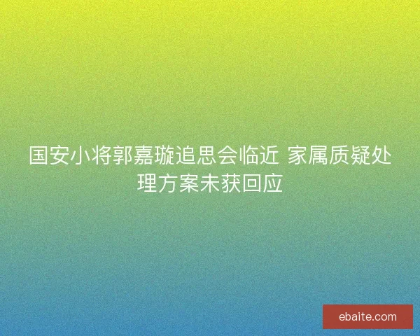 国安小将郭嘉璇追思会临近 家属质疑处理方案未获回应