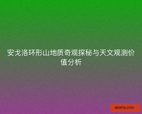 安戈洛环形山地质奇观探秘与天文观测价值分析