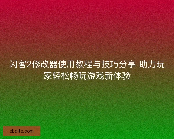 闪客2修改器使用教程与技巧分享 助力玩家轻松畅玩游戏新体验