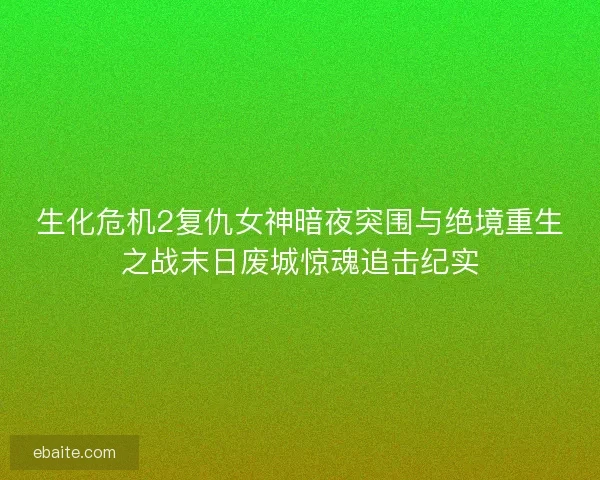 生化危机2复仇女神暗夜突围与绝境重生之战末日废城惊魂追击纪实