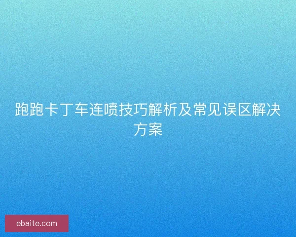 跑跑卡丁车连喷技巧解析及常见误区解决方案