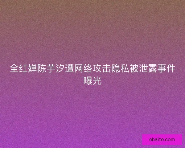 全红婵陈芋汐遭网络攻击隐私被泄露事件曝光