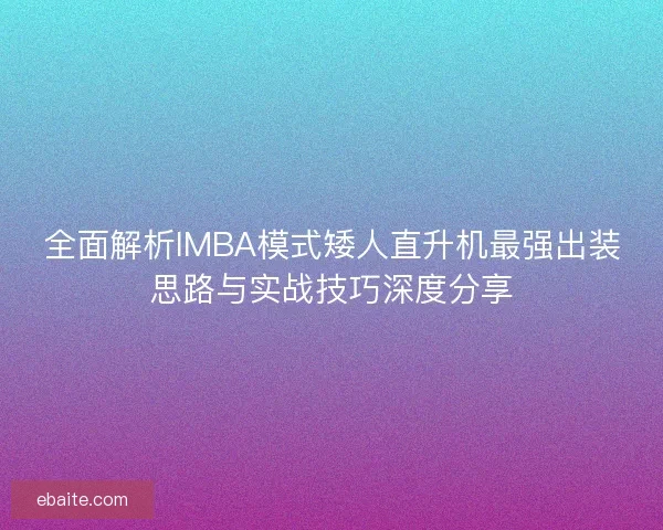 全面解析IMBA模式矮人直升机最强出装思路与实战技巧深度分享