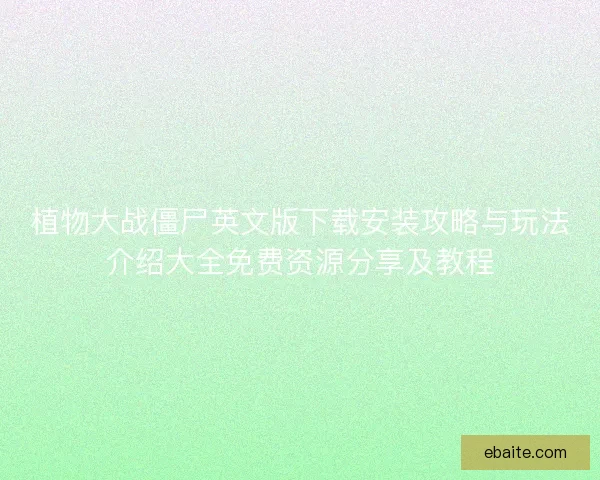 植物大战僵尸英文版下载安装攻略与玩法介绍大全免费资源分享及教程